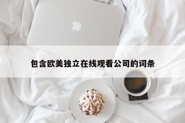 包含欧美独立在线观看公司的词条