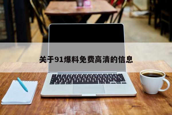 关于91爆料免费高清的信息