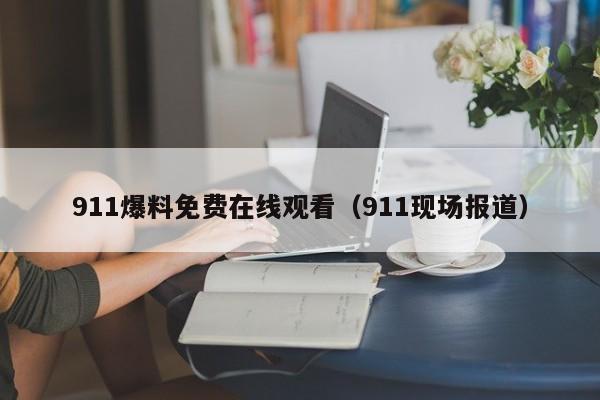 911爆料免费在线观看(911现场报道)