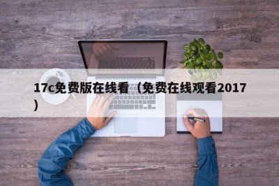 17c免费版在线看（免费在线观看2017）
