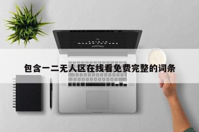 包含一二无人区在线看免费完整的词条