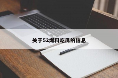 关于52爆料吃瓜的信息