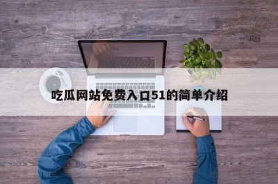 吃瓜网站免费入口51的简单介绍