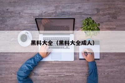 黑料大全（黑料大全成人）