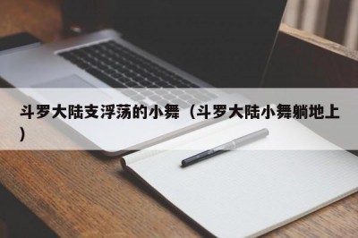 斗罗大陆支浮荡的小舞（斗罗大陆小舞躺地上）