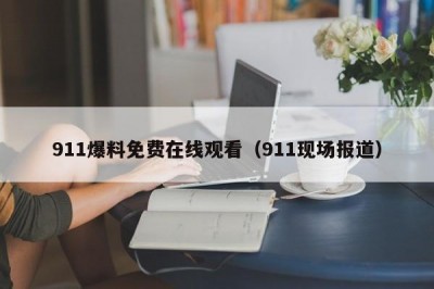911爆料免费在线观看（911现场报道）