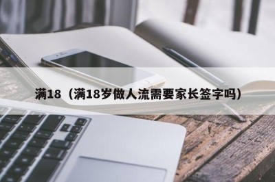 满18（满18岁做人流需要家长签字吗）