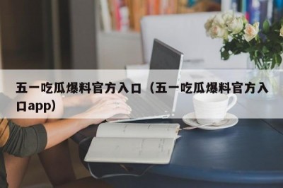五一吃瓜爆料官方入口（五一吃瓜爆料官方入口app）