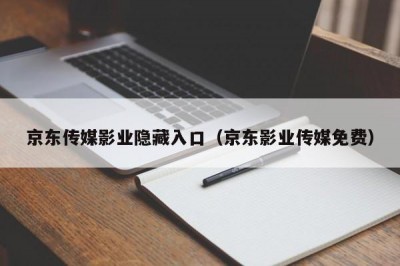 京东传媒影业隐藏入口（京东影业传媒免费）