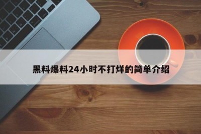 黑料爆料24小时不打烊的简单介绍