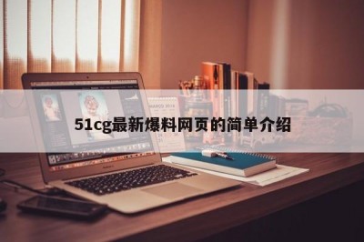 51cg最新爆料网页的简单介绍