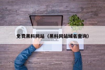 免费黑料网站（黑料网站域名查询）