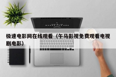 极速电影网在线观看（午马影视免费观看电视剧电影）