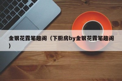 金银花露笔趣阁（下厨房by金银花露笔趣阁）