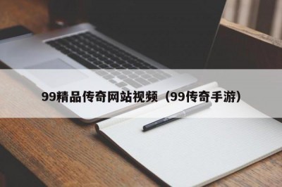 99精品传奇网站视频（99传奇手游）