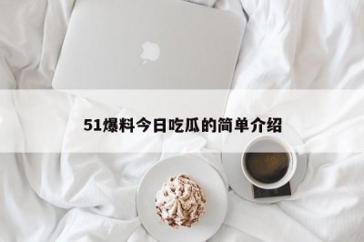 51爆料今日吃瓜的简单介绍