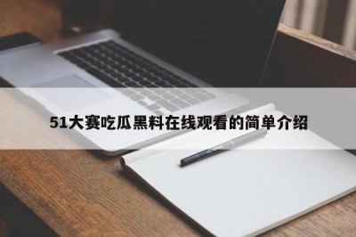51大赛吃瓜黑料在线观看的简单介绍