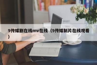 9传媒剧在线mv在线（9传媒制片在线观看）