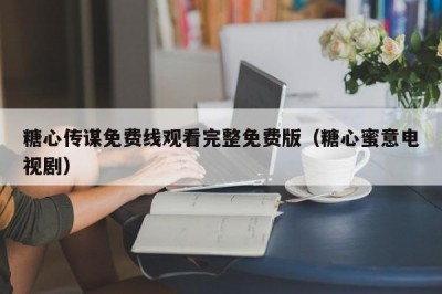 糖心传谋免费线观看完整免费版（糖心蜜意电视剧）