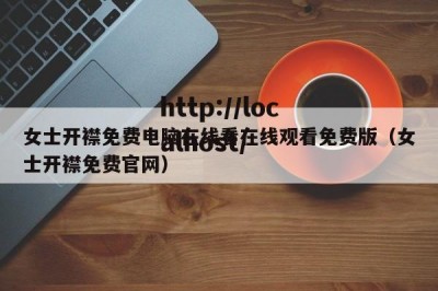 女士开襟免费电脑在线看在线观看免费版（女士开襟免费官网）