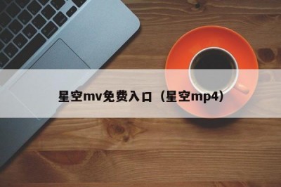 星空mv免费入口（星空mp4）